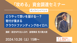 認定NPO法人Gift｜「攻める」資金調達セミナーvol.2  どうやって想いを届ける…？寄付が集まるクラウドファンディングのイロハ（2024年10月26日　15時～）