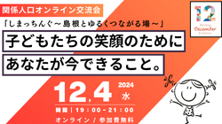 ふるさと島根定住財団｜【関係人口オンライン交流会】12/4しまっちんぐ～島根とゆるくつながる場～「子どもたちの笑顔のためにあなたが今できること。」（12.4）